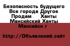 Безопасность будущего - Все города Другое » Продам   . Ханты-Мансийский,Ханты-Мансийск г.